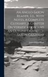James Wilson Bright - An Anglo-saxon Reader, Ed., With Notes, A Complete Glossary, A Chapter On Versification And An Outline Of Anglo-saxon Grammar