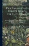 Karl König - Der Botanische Führer Durch Die Rheinpfalz: Oder Uebers. Aller Bisher In D. Rheinpfalz Aufgefundenen, Sowohl Wildwachsenden Als Auch Verwilderten, Pha