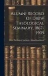 Drew Theological Seminary Alumni Ass - Alumni Record Of Drew Theological Seminary, 1867-1905