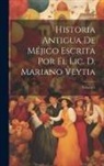 Anonymous - Historia Antigua De Méjico Escrita Por El Lic. D. Mariano Veytia; Volume 1