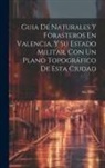 Anonymous - Guia De Naturales Y Forasteros En Valencia, Y Su Estado Militar, Con Un Plano Topográfico De Esta Ciudad: Año 1828