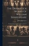 William Shakespeare - The Dramatick Works Of William Shakespeare: King John. Richard Ii. Henry Iv, Part 1-2. Henry V