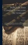 John Boag - Popular and Complete English Dictionary: Exhibiting the Pronunciation, Etymology, and Explanation of Every Word Usually Employed in Science, Literatur