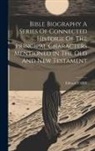 Edward Farr - Bible Biography A Series Of Connected Historie Of The Principal Characters Mentioned In The Old And New Testament
