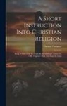 Thomas Cranmer - A Short Instruction Into Christian Religion: Being A Catechism Set Forth By Archbishop Cranmer In 1548, Together With The Same In Latin