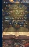 Anonymous - Traduccion Literal Del Salterio De David Al Idioma Castellano Y Del Cantico De Nuestra Señora, De Simeon, De Zacarias, Y El De Los Tres Niños
