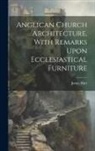 James Barr (Architect ). - Anglican Church Architecture, With Remarks Upon Ecclesiastical Furniture
