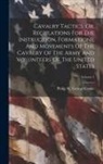 Philip St George Cooke - Cavalry Tactics, Or, Regulations For The Instruction, Formations, And Movements Of The Cavalry Of The Army And Volunteers Of The United States; Volume
