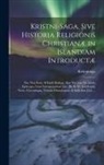 Kristnisaga - Kristni-Saga, Sive Historia Religionis Christianæ in Islandiam Introductæ: Nec Non þattr Af Isleifi Biskupi, Sive Narratio De Isleifo Episcopo; Cum In