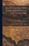 John van Lear McMahon - An Historical View Of The Government Of Maryland: From Its Colonization To The Present Day; Volume 1