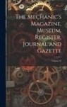 Anonymous - The Mechanic's Magazine, Museum, Register, Journal and Gazette; Volume 31