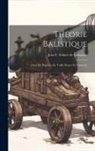 Jean F Scheer de Lionastre - Théorie Balistique: Orné De Planches En Taille-douce Et Tableaux