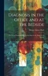 Hobart Amory Hare - Diagnosis in the Office and at the Bedside: The Use of Symptoms and Physical Signs in the Diagnosis of Disease