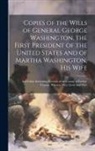 Anonymous - Copies of the Wills of General George Washington, the First President of the United States and of Martha Washington, his Wife: And Other Interesting R