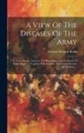 Thomas Dickson Reide - A View Of The Diseases Of The Army: In Great Britain, America, The West Indies And On Board Of King's Ships ...: Together With Monthly And Annual Retu