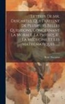 René Descartes - Lettres De Mr. Descartes, Qui Traitent De Plusieurs Belles Questions, Concernant La Morale, La Physique, La Médecine Et Les Mathématiques