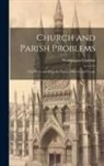 Washington Gladden - Church and Parish Problems: Vital Hints and Helps for Pastor, Officers, and People