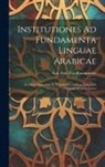 Ern Frid Car Rosenmüller - Institutiones Ad Fundamenta Linguae Arabicae: Accedunt Sententiae Et Narrationes Arabicae Una Cum Glossario Arabico-latino