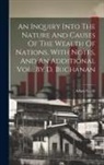 Adam Smith - An Inquiry Into The Nature And Causes Of The Wealth Of Nations. With Notes, And An Additional Vol., By D. Buchanan