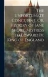 Anonymous - The Unfortunate Concubine, Or, History of Jane Shore, Mistress to Edward Iv. King of England