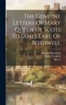 Mary (Scotland, 1542-1587), Queen - The Genuine Letters Of Mary Queen Of Scots To James Earl Of Bothwell