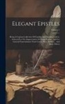Anonymous - Elegant Epistles: Being A Copious Collection Of Familiar And Amusing Letters, Selected For The Improvement Of Young Persons, And For Gen