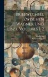 Franz Liszt, Richard Wagner - Briefwechsel Zwischen Wagner Und Liszt, Volumes 1-2