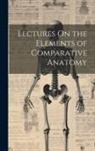 Anonymous - Lectures On the Elements of Comparative Anatomy