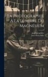 Josef Maria Eder, Josef Maria Willy - La Photographie À La Lumière Du Magnésium