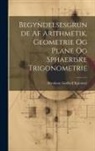 Abraham Gotthelf Kaestner - Begyndelsesgrunde Af Arithmetik, Geometrie Og Plane Og Sphaeriske Trigonometrie