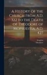 Evagrius, Theodoret - A History of the Church From A.D. 322 to the Death of Theodore of Mopsuestia, A.D. 427