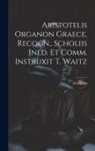 Aristoteles - Aristotelis Organon Graece, Recogn., Scholiis Ined. Et Comm. Instruxit T. Waitz