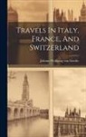 Johann Wolfgang Von Goethe - Travels In Italy, France, And Switzerland