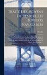 Bouillet - Traité Des Moyens De Rendre Les Rivieres Navigables: Avec Plusieurs Desseins De Jettées, Ponts À Rouleaux & Rampans, Ecluses, Soûtiens, Digues, Coffre