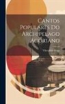 Theophilo Braga - Cantos Populares Do Archipelago Acoriano