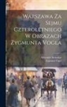 Alexander Kraushar, Zygmunt Vogel - Warszawa Za Sejmu Czteroletniego W Obrazach Zygmunta Vogla