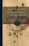 Anonymous - Short, But Yet Plain Elements of Geometry: Shewing How by a Brief and Easie Method, Most of What Is Necessary and Useful in Euclid, Archimedes, Apollo