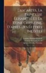 René Descartes, Queen Of Sweden Christina, Countess Palatine Elisabeth - Descartes, La Princesse Élisabeth, Et La Reine Christine, D'après Des Lettres Inédites