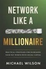 Michael Wilson - Network Like a Millionaire: Practical Strategies for Increasing Your Net Worth with Social Capital