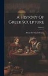 Alexander Stuart Murray - A History Of Greek Sculpture; Volume 1