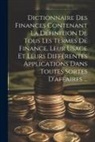 Anonymous - Dictionnaire Des Finances Contenant La Définition De Tous Les Termes De Finance, Leur Usage Et Leurs Différentes Applications Dans Toutes Sortes D'aff
