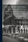 Philippe Le Bas - Manual De Historia Romana Desde La Fundación De Roma Hasta La Caída Del Imperio De Occidente
