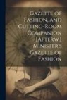Anonymous - Gazette of Fashion, and Cutting-Room Companion [Afterw.] Minister's Gazette of Fashion