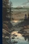Robin Hood - Robin Hood: A Collection Of All The Ancient Poems, Songs, And Ballads, Now Extant, Relative To That Celebrated English Outlaw [bas