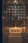 Leo, Leo XIII (Pope - On The Sect Of The Freemasons. Encyclical Letter. Authorised Transl