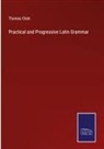 Thomas Clark - Practical and Progressive Latin Grammar