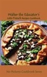 Walter the Educator - Walter the Educator's Little French Recipes Cookbook