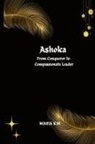 Rafeal Mechlore - Ashoka From Conqueror to Compassionate Leader
