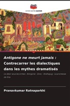 Pranavkumar Ratnaparkhi - Antigone ne meurt jamais : Contrecarrer les dialectiques dans les mythes dramatisés