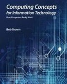 Bob Brown - Computing Concepts for Information Technology